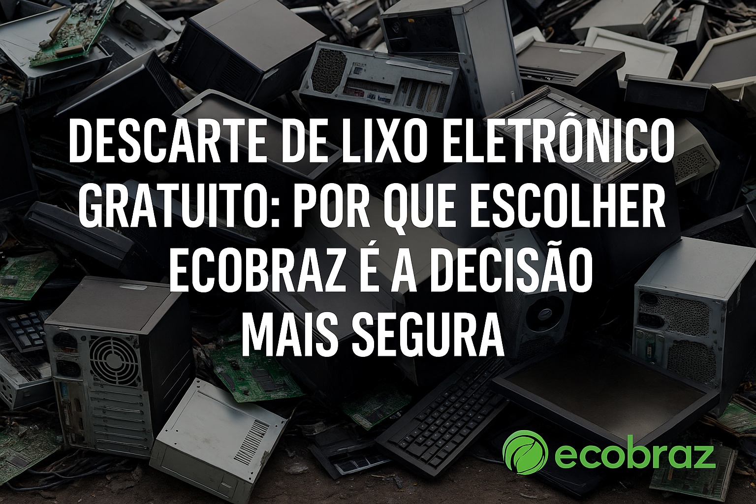Descarte de Lixo Eletrônico Gratuito: Por Que Escolher a Ecobraz É a Decisão Mais Segura